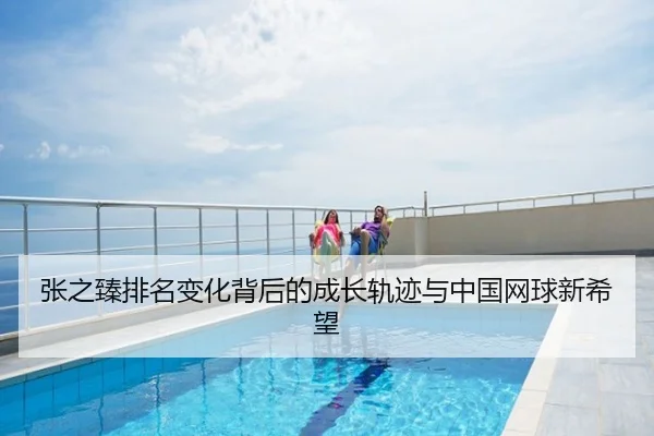张之臻排名变化背后的成长轨迹与中国网球新希望