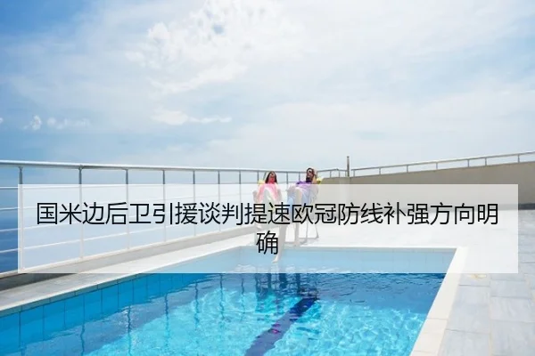 国米边后卫引援谈判提速欧冠防线补强方向明确