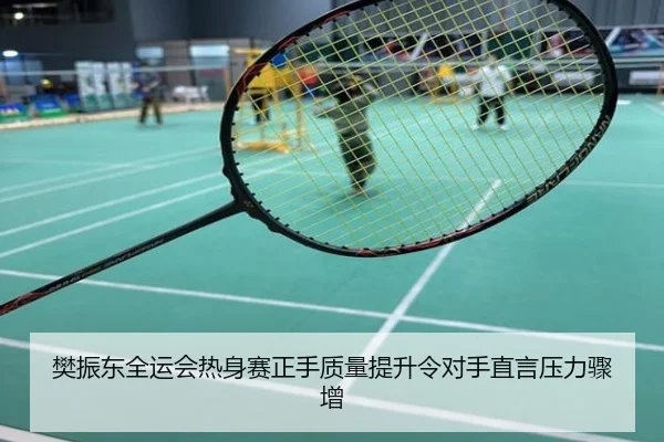 樊振东全运会热身赛正手质量提升令对手直言压力骤增