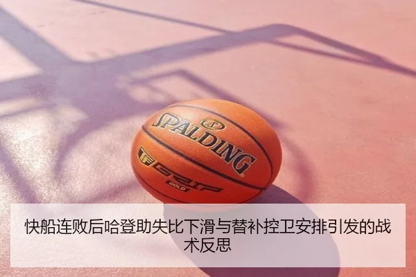 快船连败后哈登助失比下滑与替补控卫安排引发的战术反思